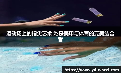 运动场上的指尖艺术 她是美甲与体育的完美结合者