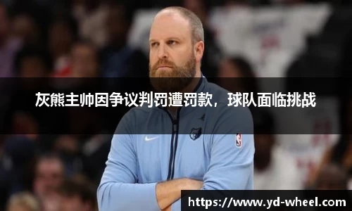 灰熊主帅因争议判罚遭罚款，球队面临挑战