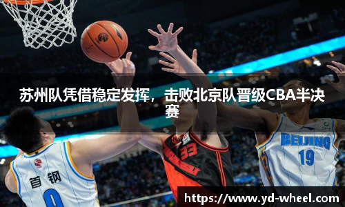 苏州队凭借稳定发挥，击败北京队晋级CBA半决赛