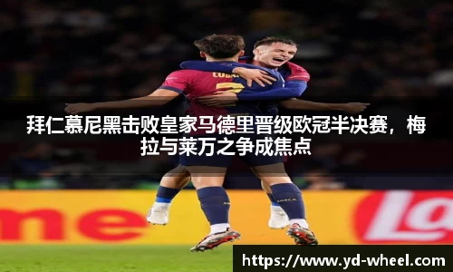 拜仁慕尼黑击败皇家马德里晋级欧冠半决赛，梅拉与莱万之争成焦点