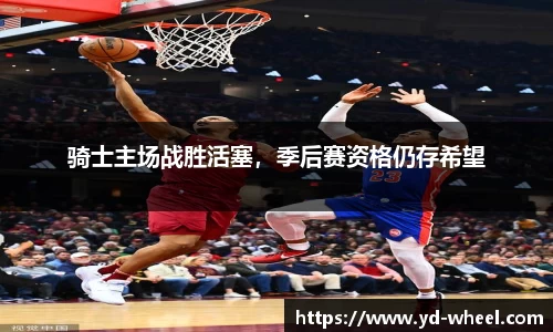 骑士主场战胜活塞，季后赛资格仍存希望