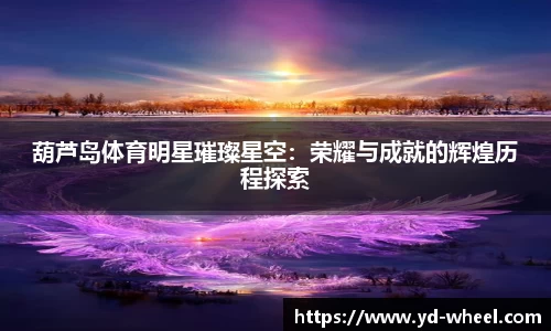 葫芦岛体育明星璀璨星空：荣耀与成就的辉煌历程探索