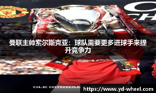 曼联主帅索尔斯克亚：球队需要更多进球手来提升竞争力