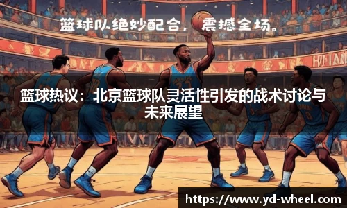 篮球热议：北京篮球队灵活性引发的战术讨论与未来展望