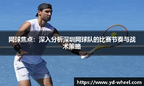 网球焦点：深入分析深圳网球队的比赛节奏与战术策略