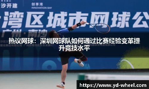 热议网球：深圳网球队如何通过比赛经验变革提升竞技水平