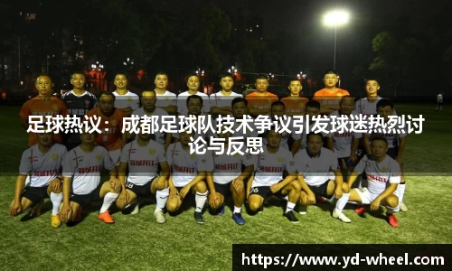 足球热议：成都足球队技术争议引发球迷热烈讨论与反思