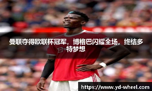 曼联夺得欧联杯冠军，博格巴闪耀全场，终结多特梦想