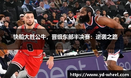 快船大胜公牛，晋级东部半决赛：逆袭之路