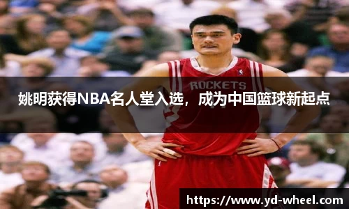 姚明获得NBA名人堂入选，成为中国篮球新起点