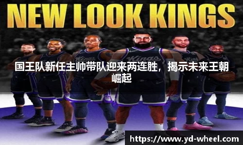 国王队新任主帅带队迎来两连胜，揭示未来王朝崛起