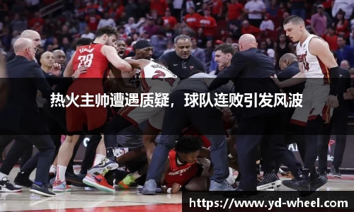 热火主帅遭遇质疑，球队连败引发风波
