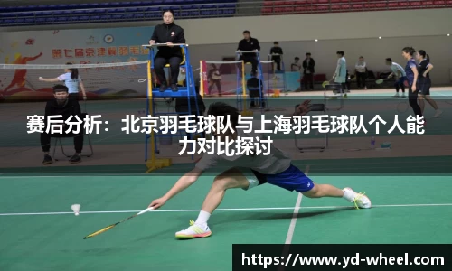 赛后分析：北京羽毛球队与上海羽毛球队个人能力对比探讨