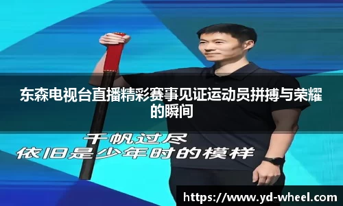 东森电视台直播精彩赛事见证运动员拼搏与荣耀的瞬间