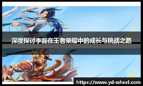 深度探讨李磊在王者荣耀中的成长与挑战之路
