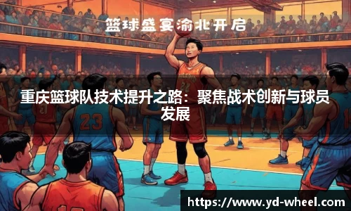 重庆篮球队技术提升之路：聚焦战术创新与球员发展