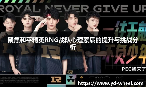 聚焦和平精英RNG战队心理素质的提升与挑战分析
