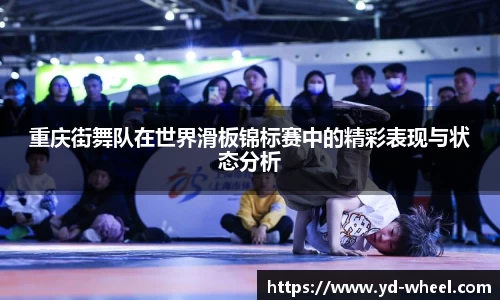 重庆街舞队在世界滑板锦标赛中的精彩表现与状态分析