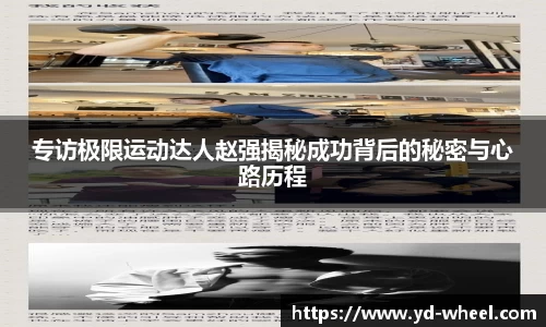 专访极限运动达人赵强揭秘成功背后的秘密与心路历程