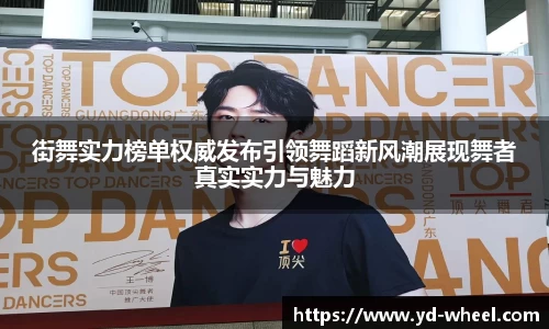 街舞实力榜单权威发布引领舞蹈新风潮展现舞者真实实力与魅力
