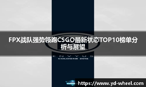 FPX战队强势领跑CSGO最新状态TOP10榜单分析与展望