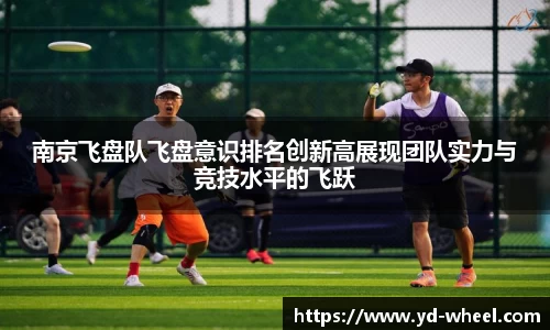 南京飞盘队飞盘意识排名创新高展现团队实力与竞技水平的飞跃