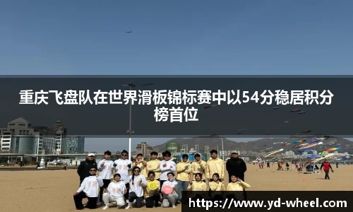 重庆飞盘队在世界滑板锦标赛中以54分稳居积分榜首位