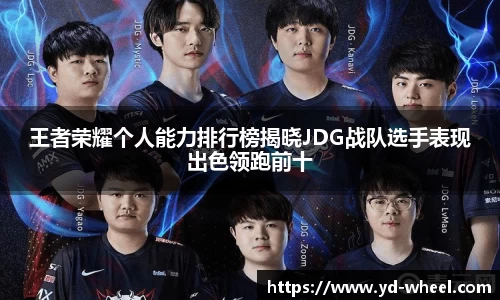 王者荣耀个人能力排行榜揭晓JDG战队选手表现出色领跑前十
