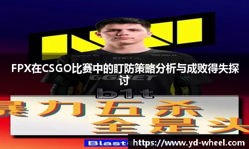 FPX在CSGO比赛中的盯防策略分析与成败得失探讨