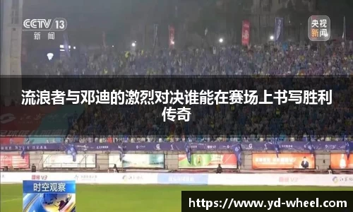 流浪者与邓迪的激烈对决谁能在赛场上书写胜利传奇