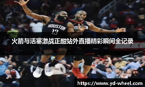 火箭与活塞激战正酣站外直播精彩瞬间全记录