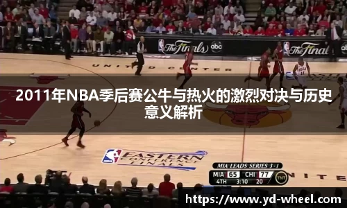 2011年NBA季后赛公牛与热火的激烈对决与历史意义解析