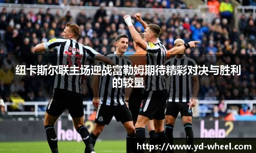 纽卡斯尔联主场迎战富勒姆期待精彩对决与胜利的较量