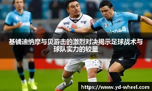 基铺迪纳摩与贝游击的激烈对决揭示足球战术与球队实力的较量