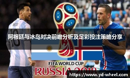 阿根廷与冰岛对决前瞻分析及足彩投注策略分享